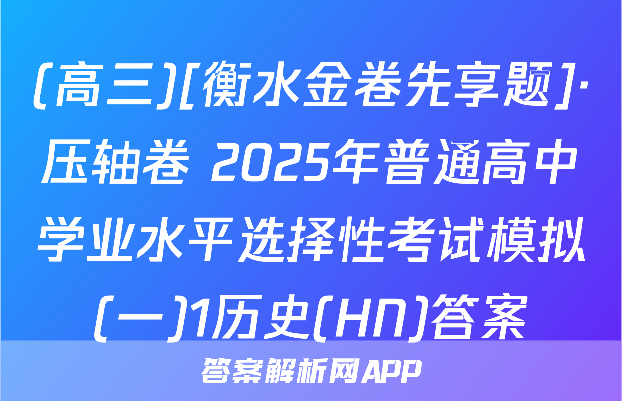 (高三)[衡水金卷先享题]·压轴卷 2025年普通高中学业水平选择性考试模拟(一)1历史(HN)答案