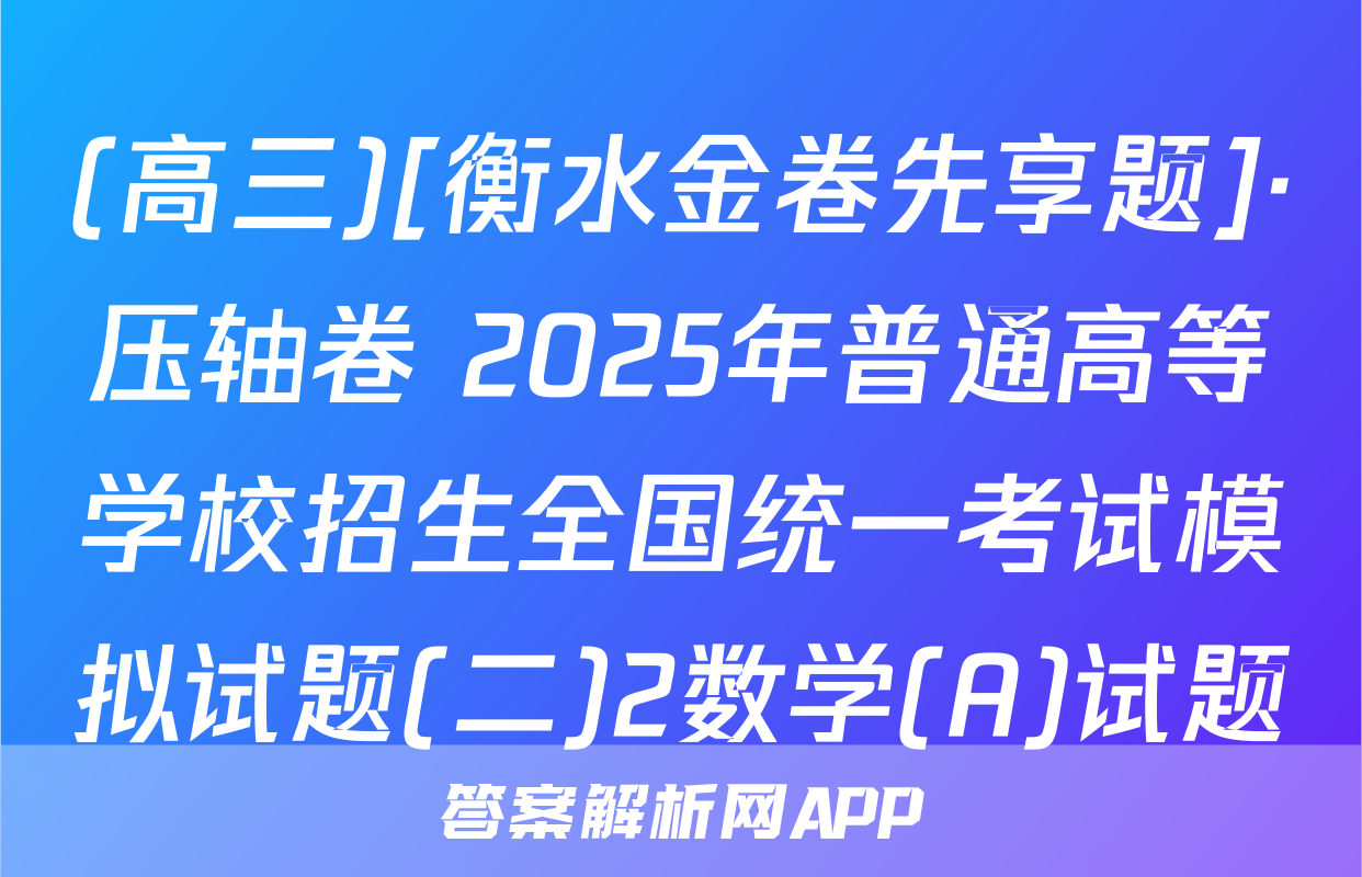 (高三)[衡水金卷先享题]·压轴卷 2025年普通高等学校招生全国统一考试模拟试题(二)2数学(A)试题