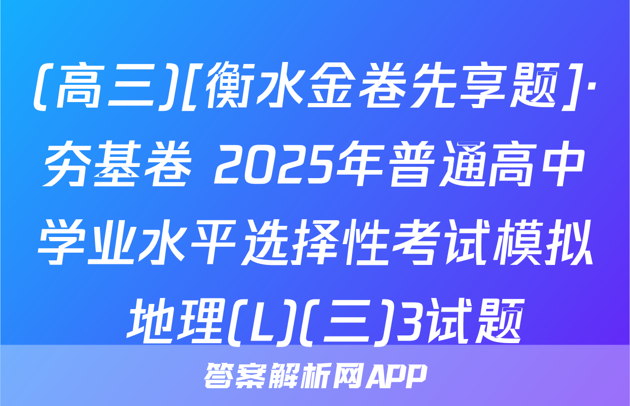 (高三)[衡水金卷先享题]·夯基卷 2025年普通高中学业水平选择性考试模拟 地理(L)(三)3试题