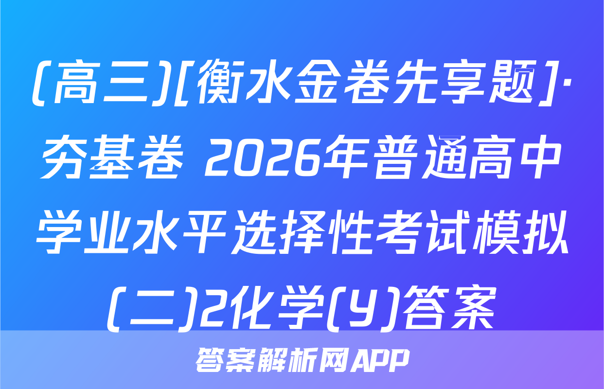 (高三)[衡水金卷先享题]·夯基卷 2026年普通高中学业水平选择性考试模拟(二)2化学(Y)答案