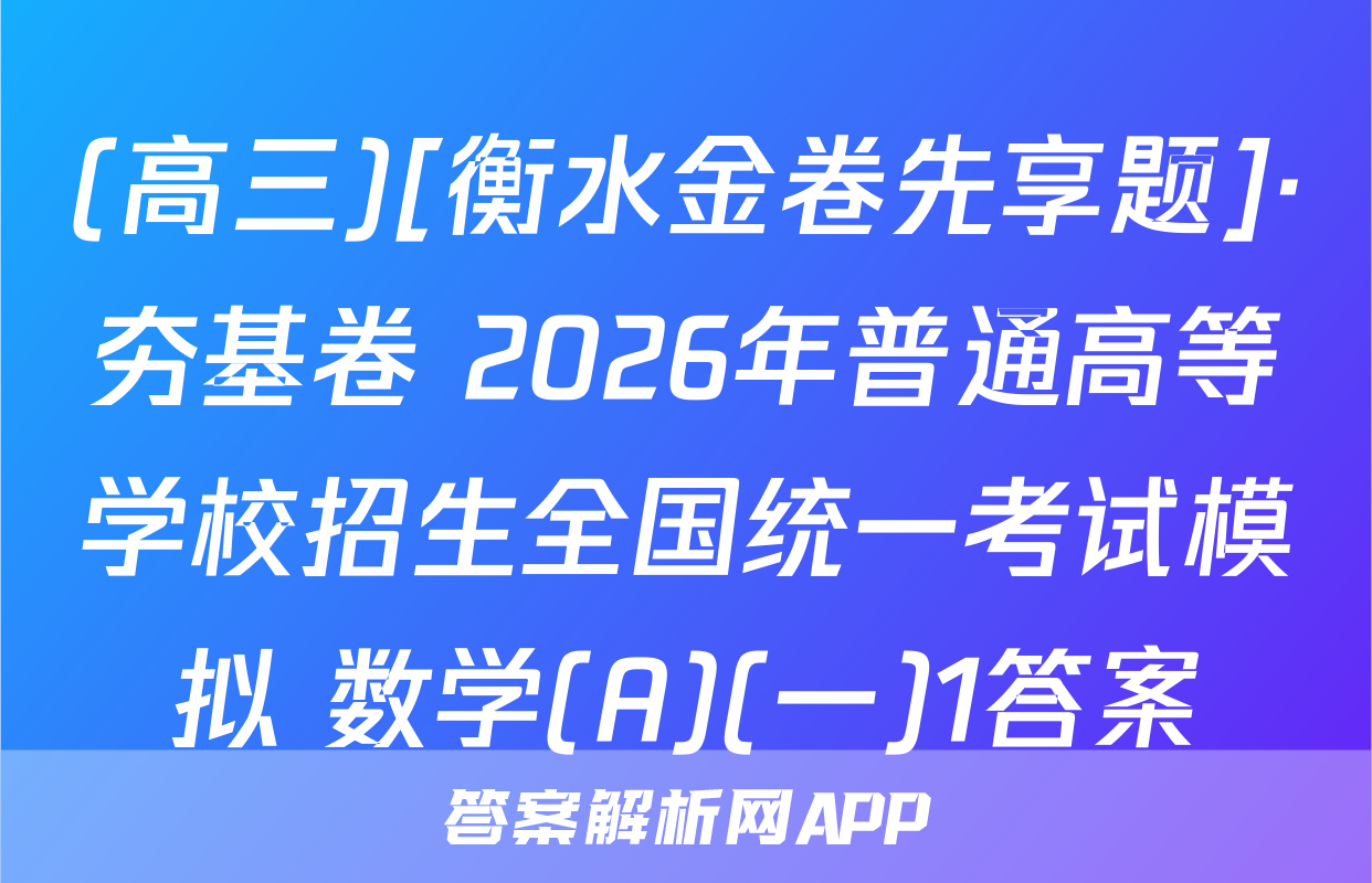 (高三)[衡水金卷先享题]·夯基卷 2026年普通高等学校招生全国统一考试模拟 数学(A)(一)1答案