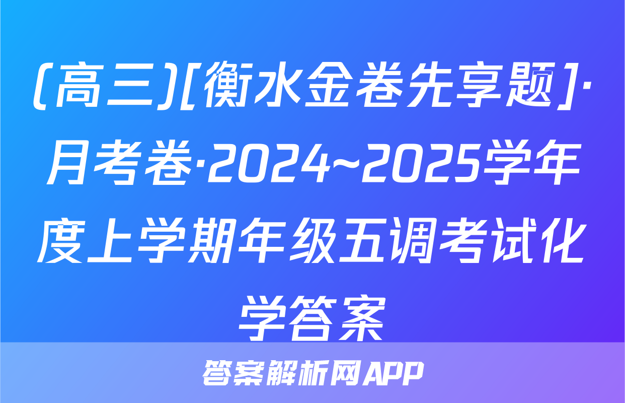 (高三)[衡水金卷先享题]·月考卷·2024~2025学年度上学期年级五调考试化学答案