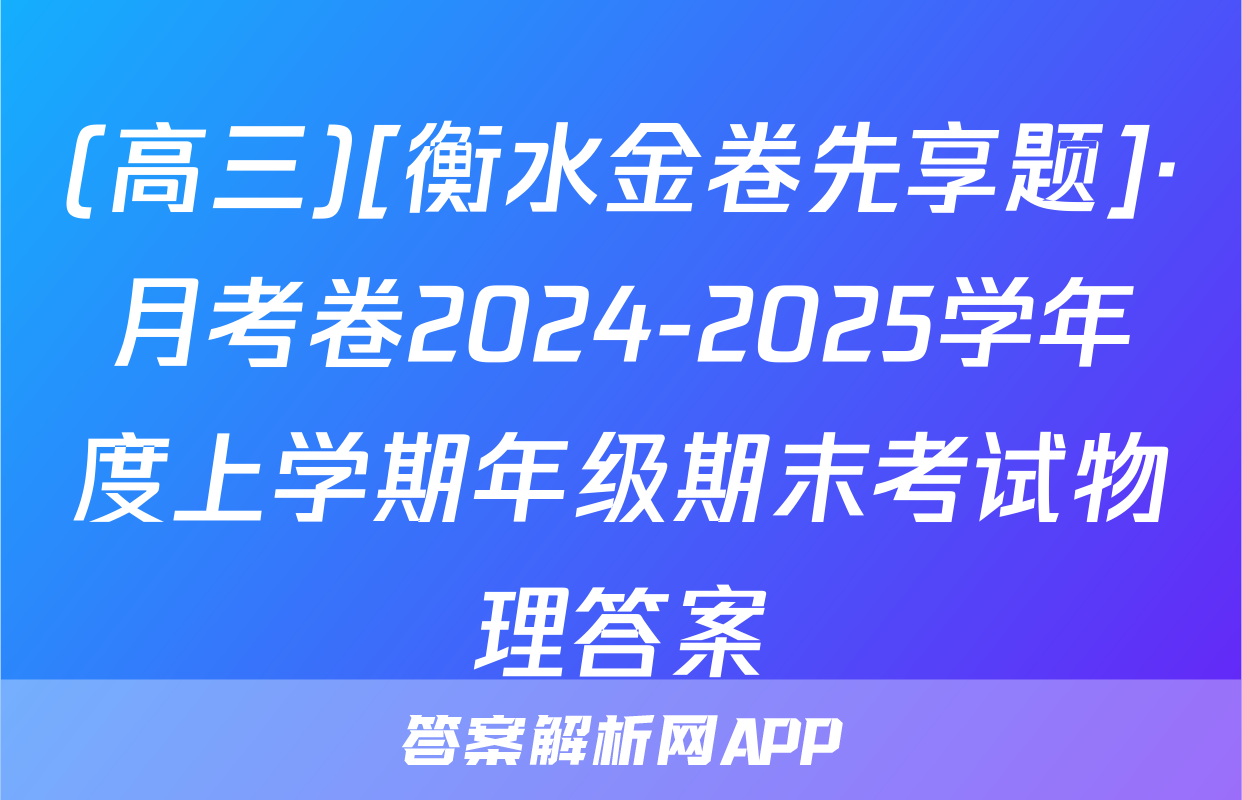 (高三)[衡水金卷先享题]·月考卷2024-2025学年度上学期年级期末考试物理答案