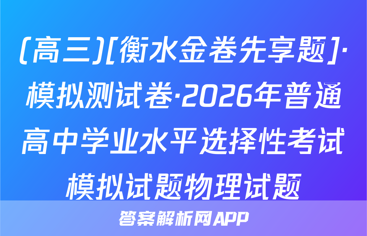 (高三)[衡水金卷先享题]·模拟测试卷·2026年普通高中学业水平选择性考试模拟试题物理试题