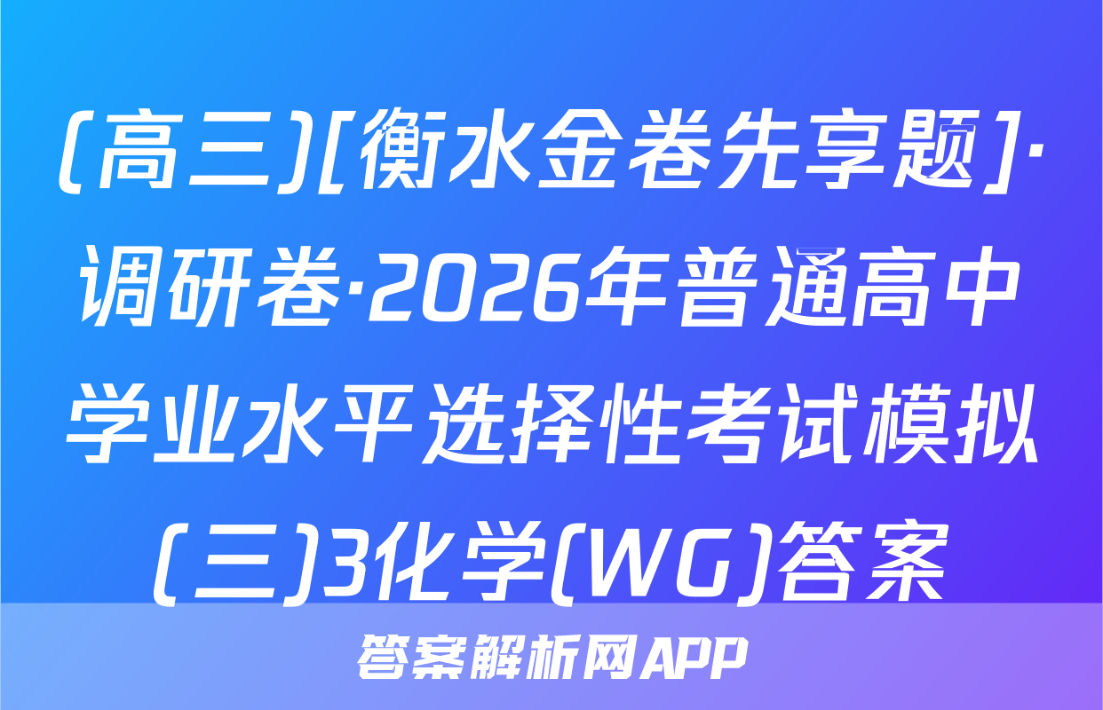 (高三)[衡水金卷先享题]·调研卷·2026年普通高中学业水平选择性考试模拟(三)3化学(WG)答案