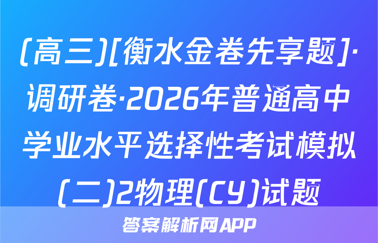 (高三)[衡水金卷先享题]·调研卷·2026年普通高中学业水平选择性考试模拟(二)2物理(CY)试题