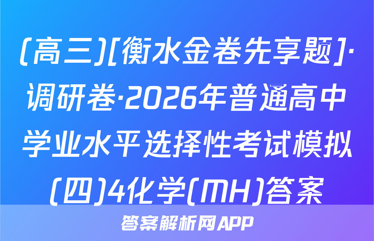 (高三)[衡水金卷先享题]·调研卷·2026年普通高中学业水平选择性考试模拟(四)4化学(MH)答案