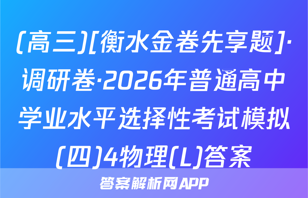 (高三)[衡水金卷先享题]·调研卷·2026年普通高中学业水平选择性考试模拟(四)4物理(L)答案