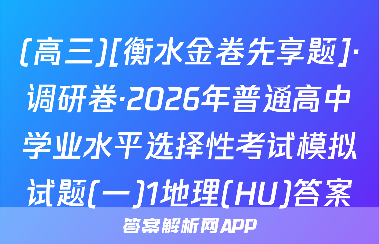 (高三)[衡水金卷先享题]·调研卷·2026年普通高中学业水平选择性考试模拟试题(一)1地理(HU)答案