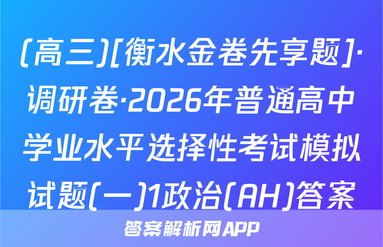 (高三)[衡水金卷先享题]·调研卷·2026年普通高中学业水平选择性考试模拟试题(一)1政治(AH)答案
