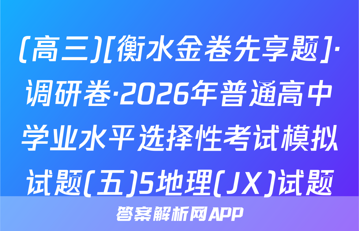 (高三)[衡水金卷先享题]·调研卷·2026年普通高中学业水平选择性考试模拟试题(五)5地理(JX)试题