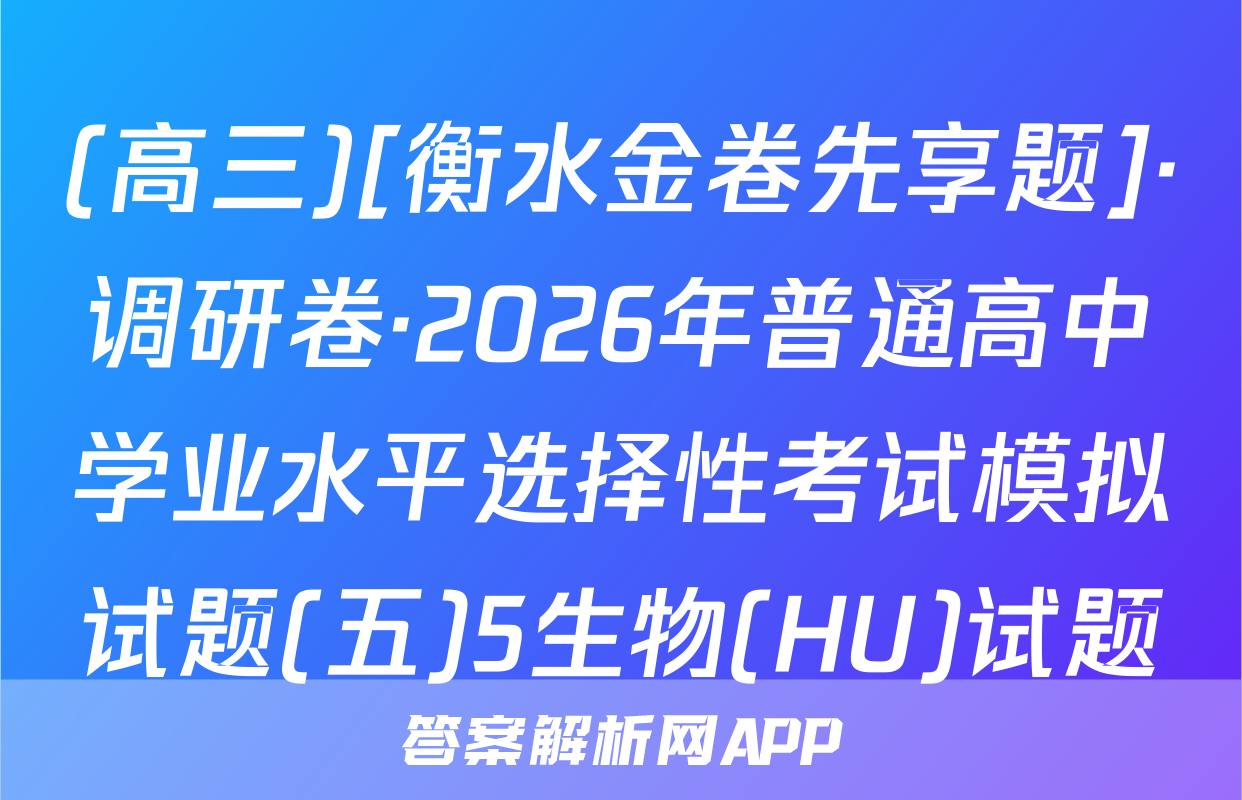 (高三)[衡水金卷先享题]·调研卷·2026年普通高中学业水平选择性考试模拟试题(五)5生物(HU)试题