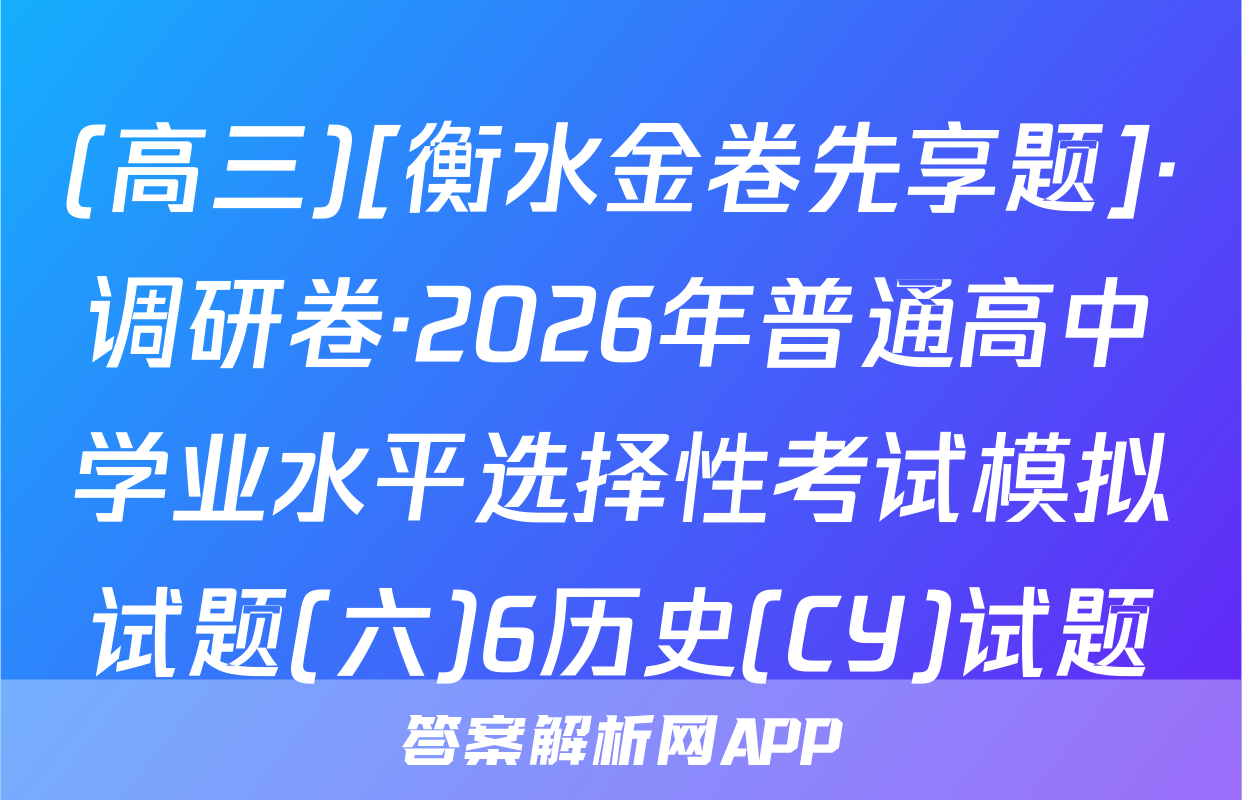 (高三)[衡水金卷先享题]·调研卷·2026年普通高中学业水平选择性考试模拟试题(六)6历史(CY)试题