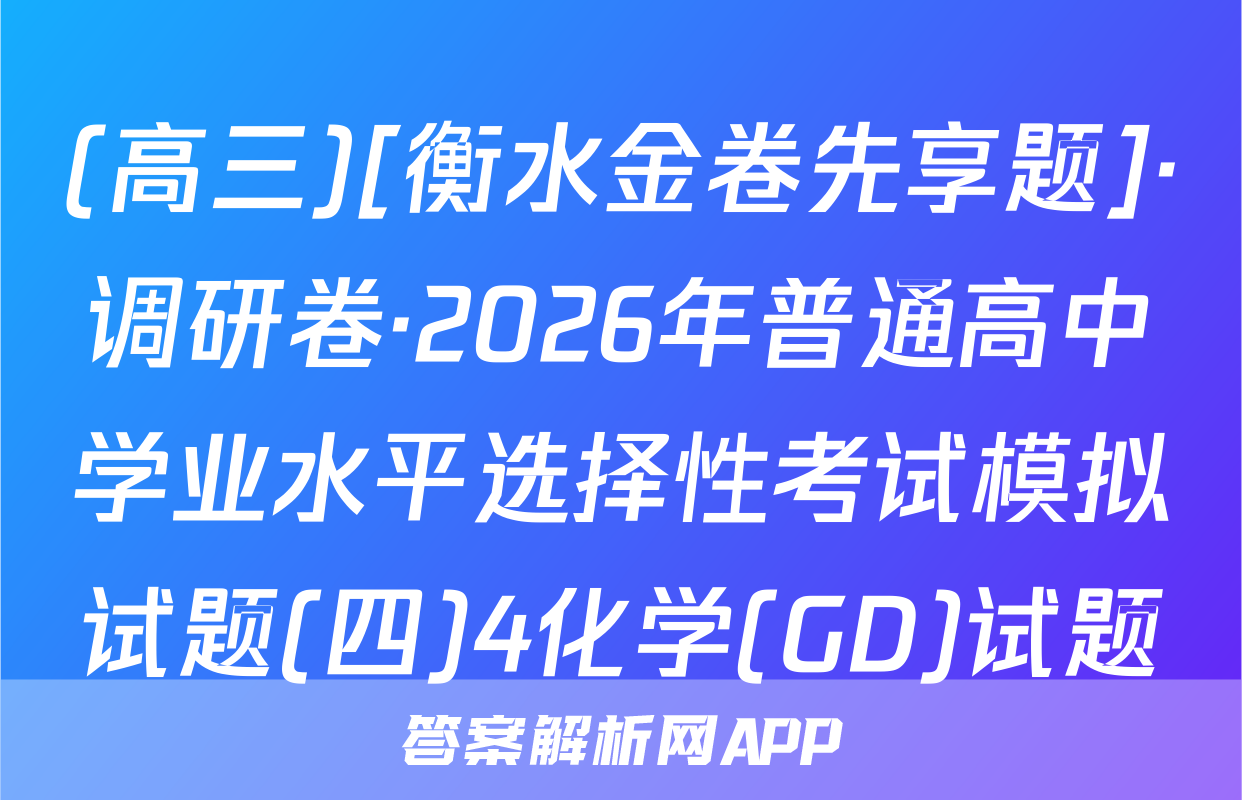 (高三)[衡水金卷先享题]·调研卷·2026年普通高中学业水平选择性考试模拟试题(四)4化学(GD)试题