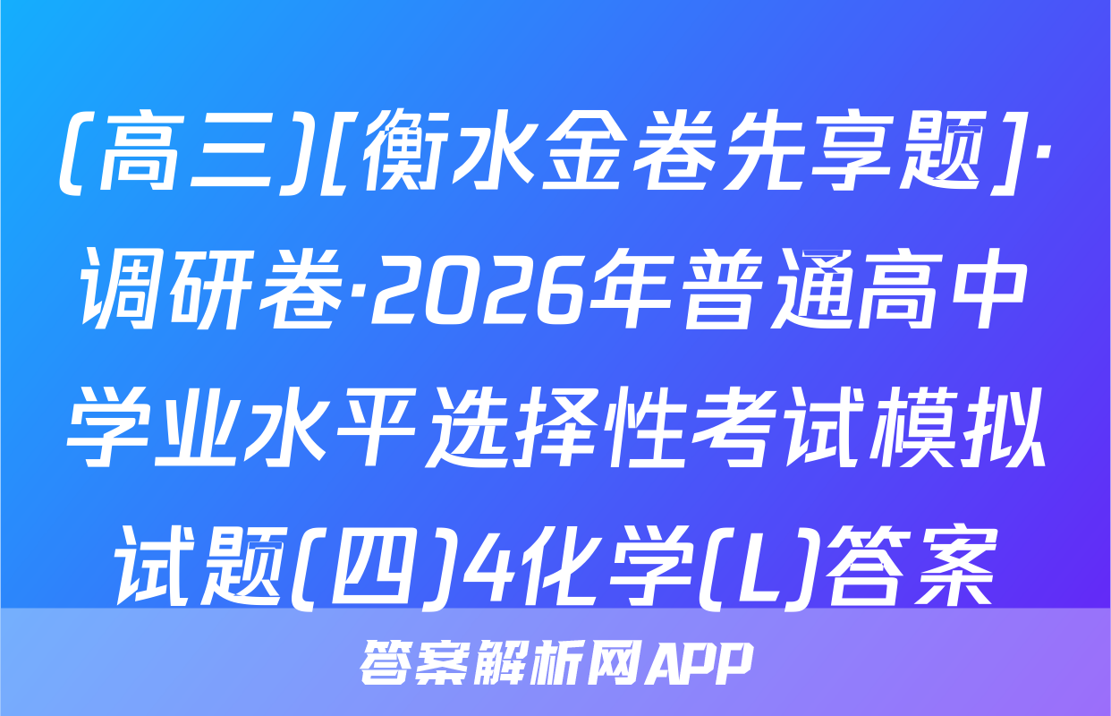 (高三)[衡水金卷先享题]·调研卷·2026年普通高中学业水平选择性考试模拟试题(四)4化学(L)答案