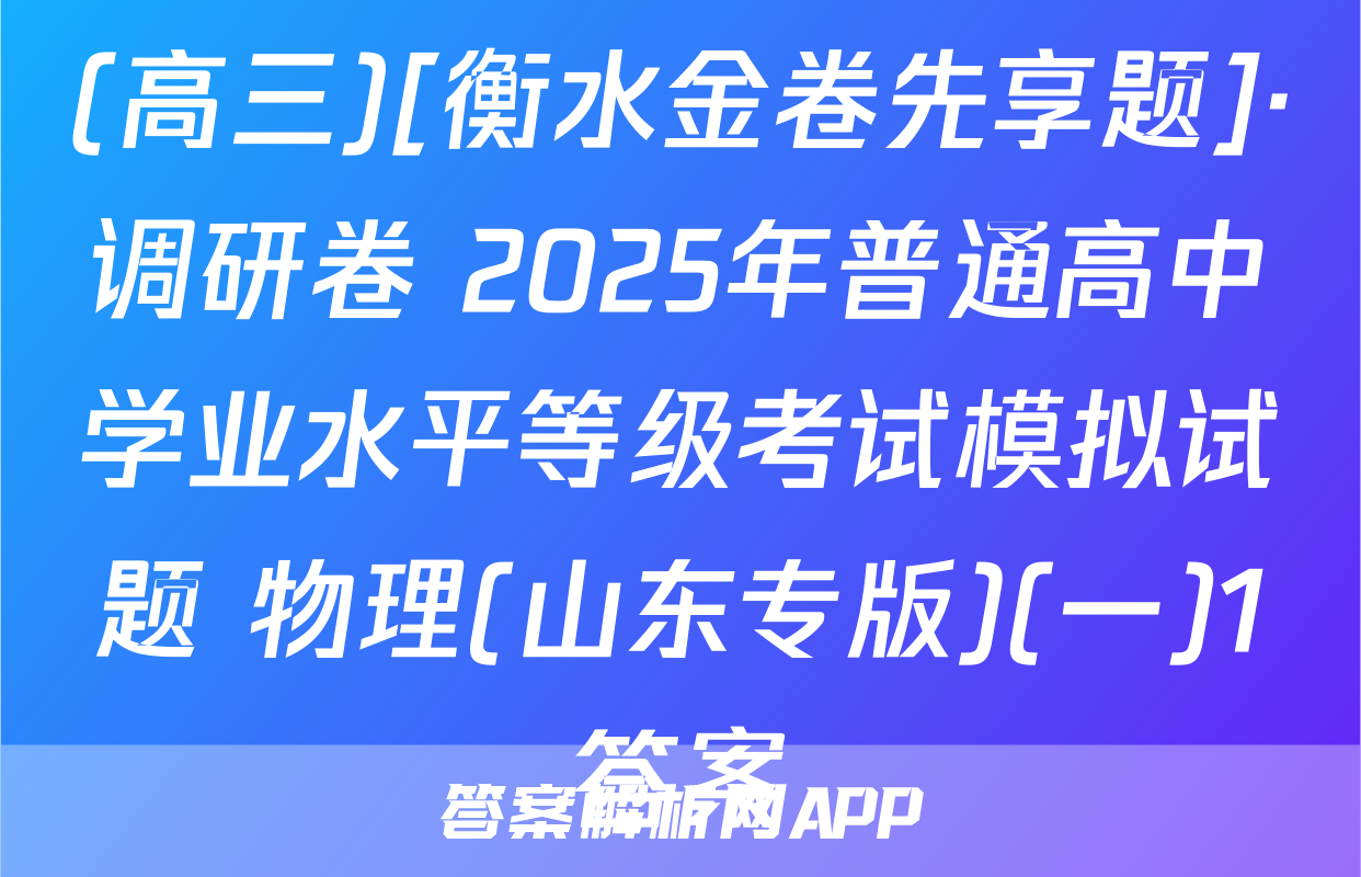 (高三)[衡水金卷先享题]·调研卷 2025年普通高中学业水平等级考试模拟试题 物理(山东专版)(一)1答案