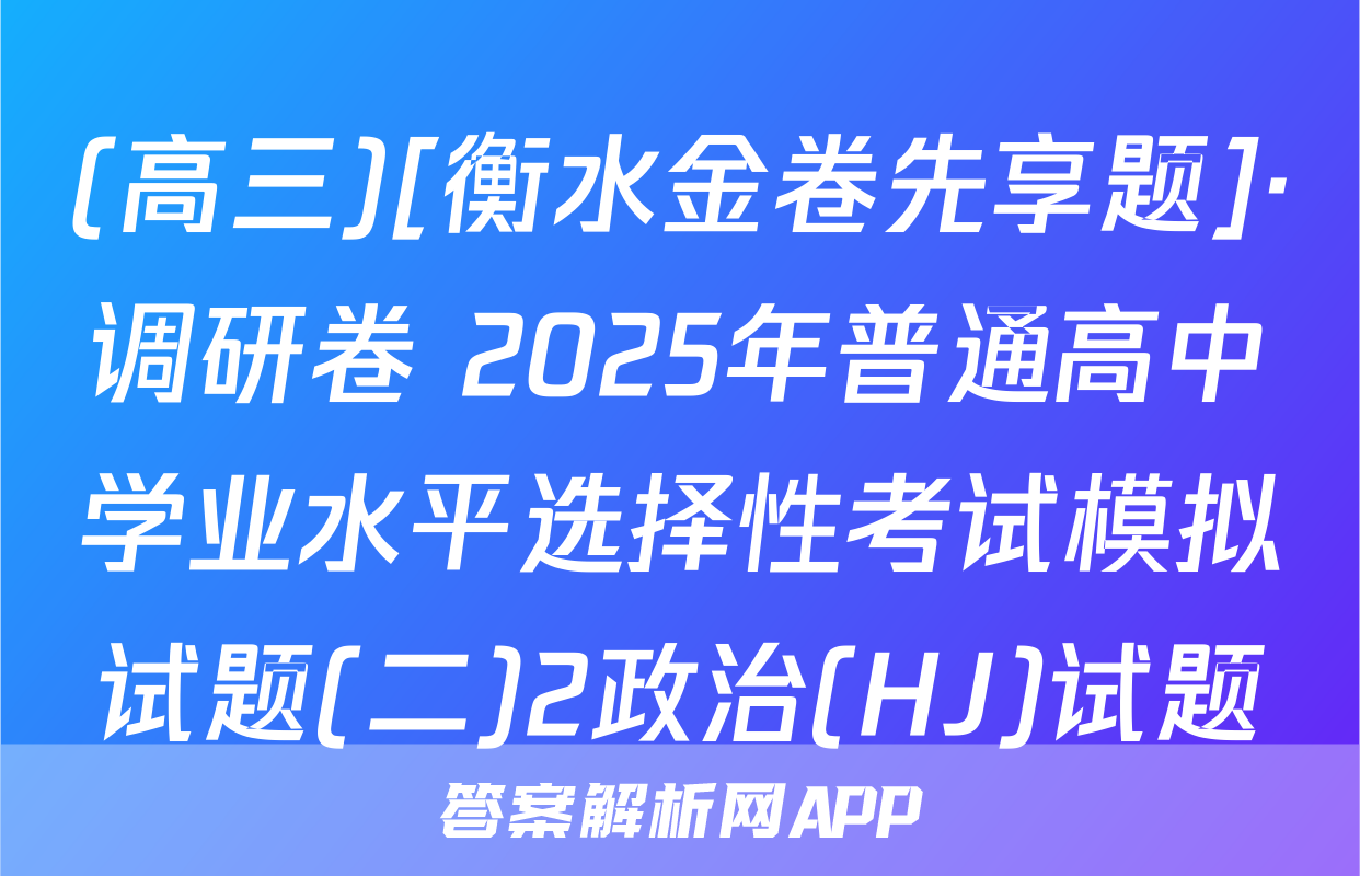 (高三)[衡水金卷先享题]·调研卷 2025年普通高中学业水平选择性考试模拟试题(二)2政治(HJ)试题