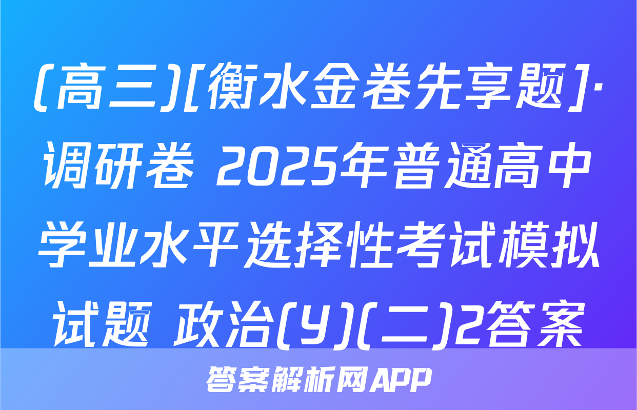 (高三)[衡水金卷先享题]·调研卷 2025年普通高中学业水平选择性考试模拟试题 政治(Y)(二)2答案