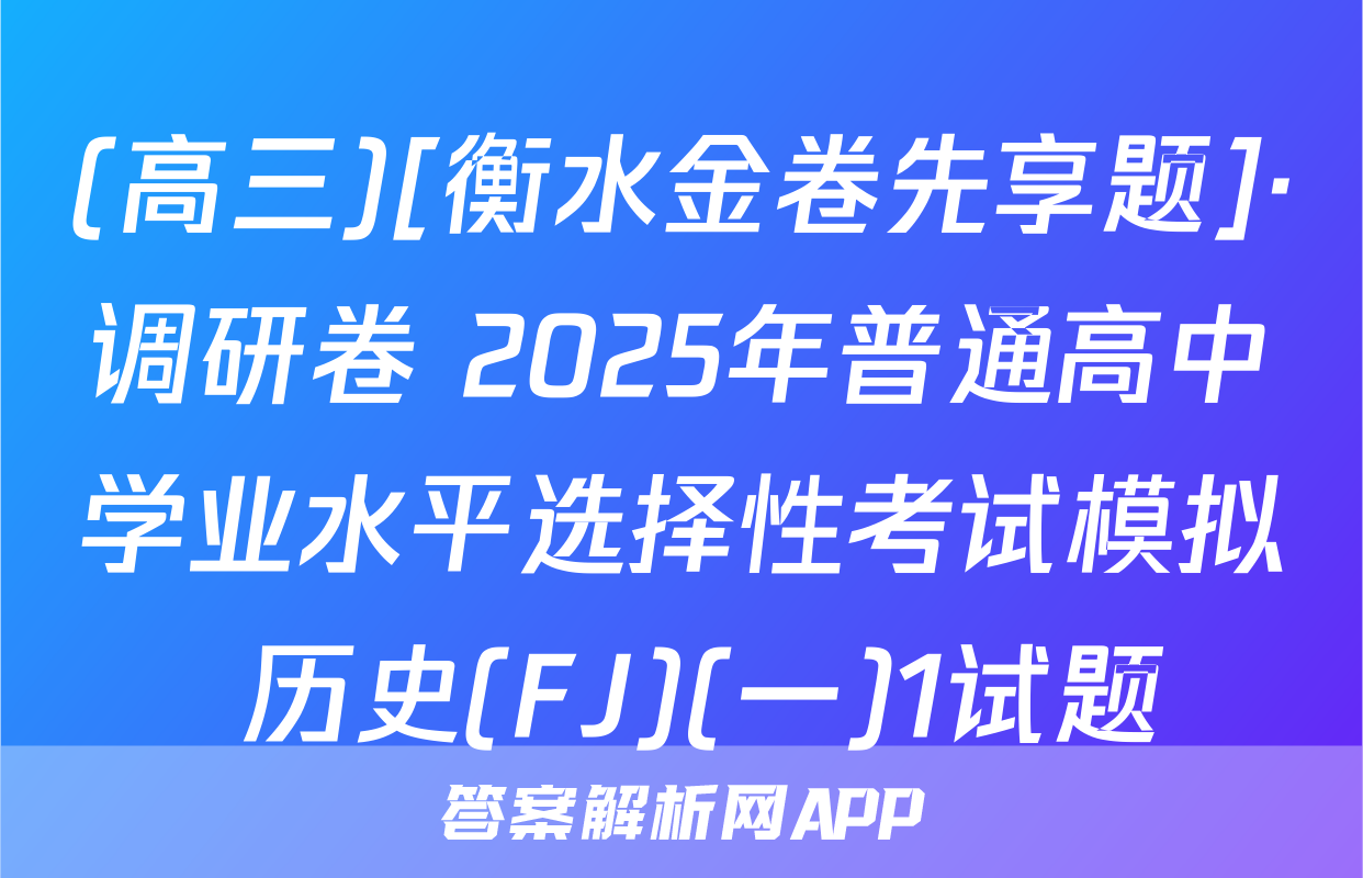 (高三)[衡水金卷先享题]·调研卷 2025年普通高中学业水平选择性考试模拟 历史(FJ)(一)1试题
