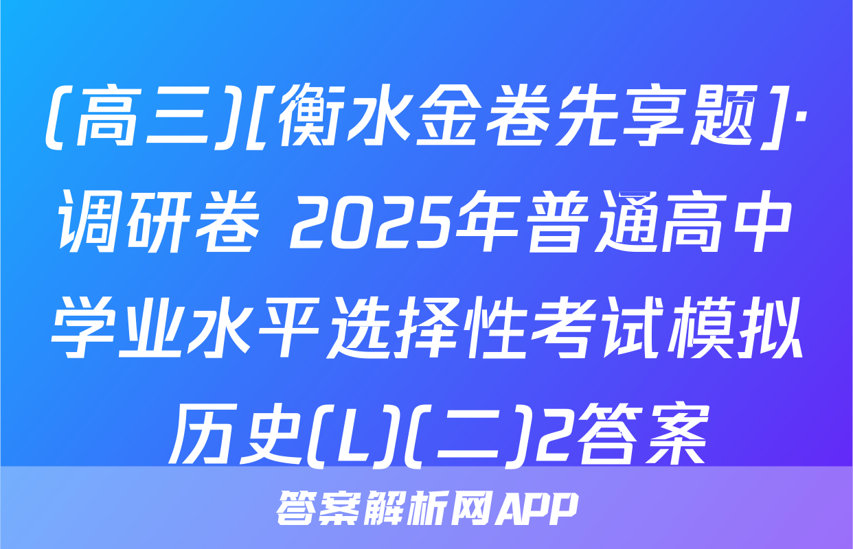 (高三)[衡水金卷先享题]·调研卷 2025年普通高中学业水平选择性考试模拟 历史(L)(二)2答案