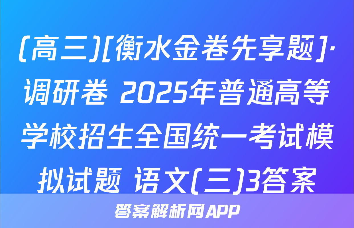 (高三)[衡水金卷先享题]·调研卷 2025年普通高等学校招生全国统一考试模拟试题 语文(三)3答案