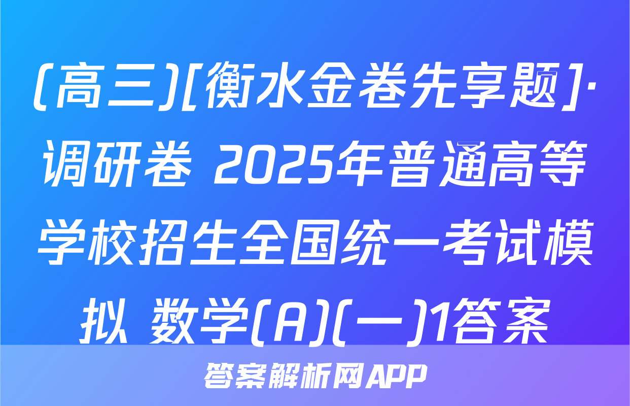 (高三)[衡水金卷先享题]·调研卷 2025年普通高等学校招生全国统一考试模拟 数学(A)(一)1答案