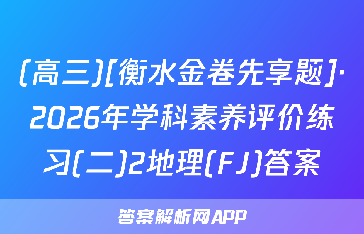 (高三)[衡水金卷先享题]·2026年学科素养评价练习(二)2地理(FJ)答案