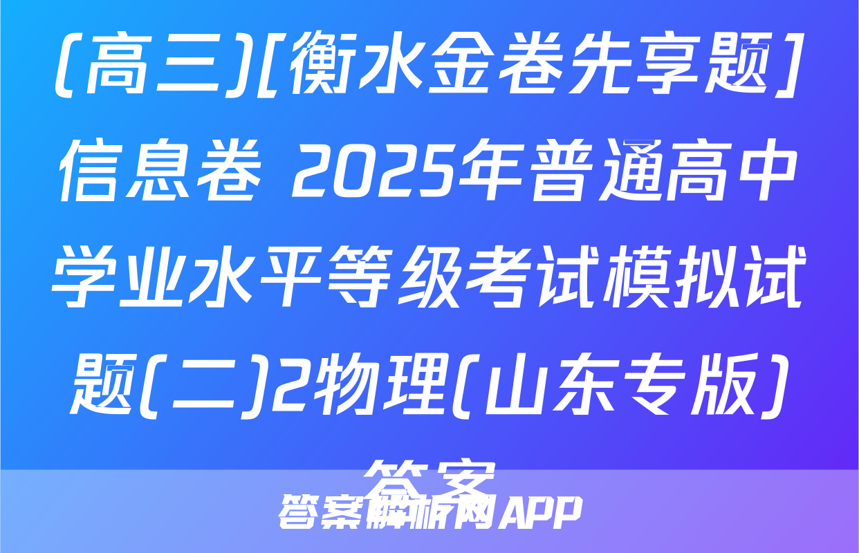(高三)[衡水金卷先享题]信息卷 2025年普通高中学业水平等级考试模拟试题(二)2物理(山东专版)答案