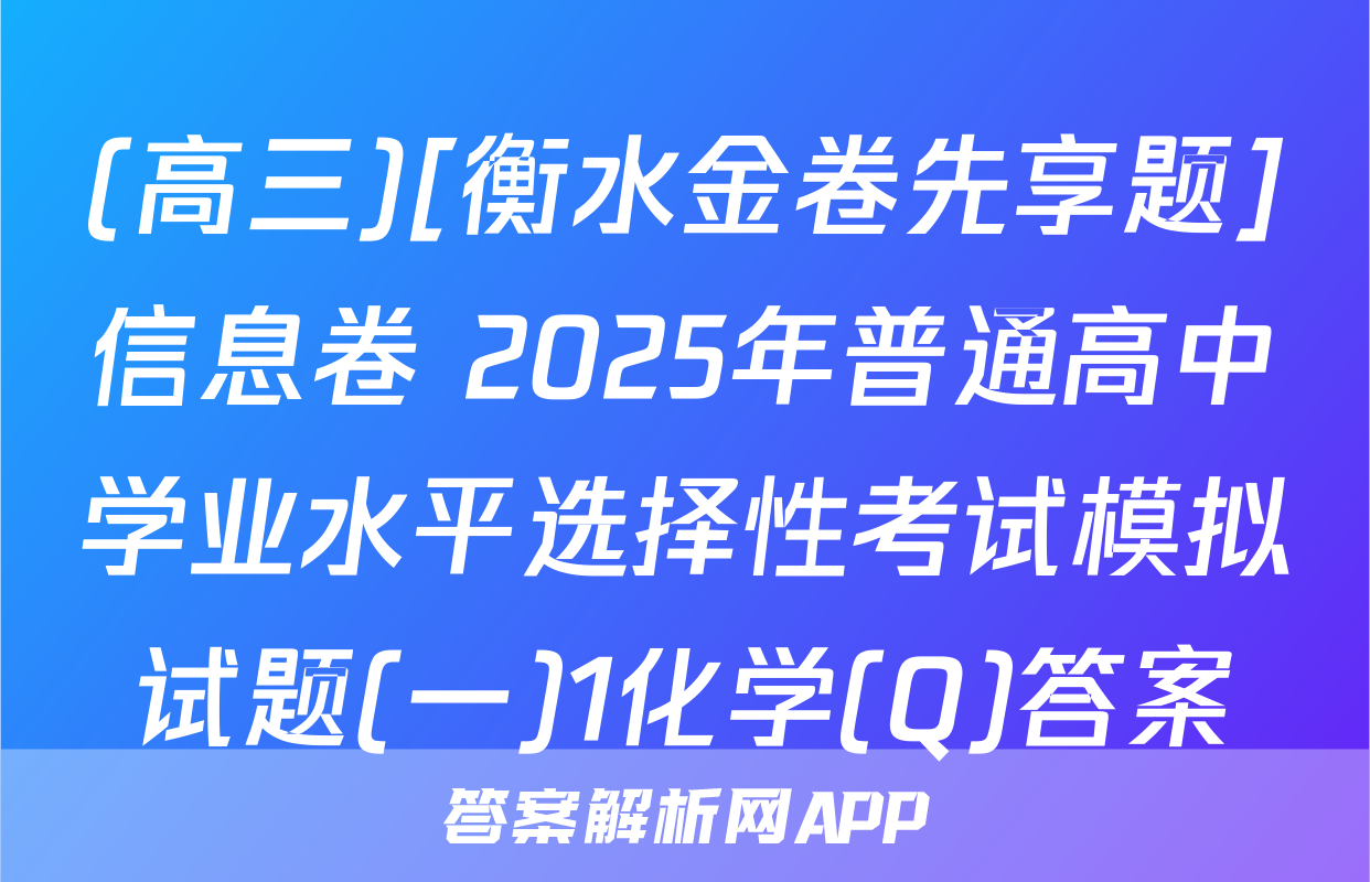 (高三)[衡水金卷先享题]信息卷 2025年普通高中学业水平选择性考试模拟试题(一)1化学(Q)答案