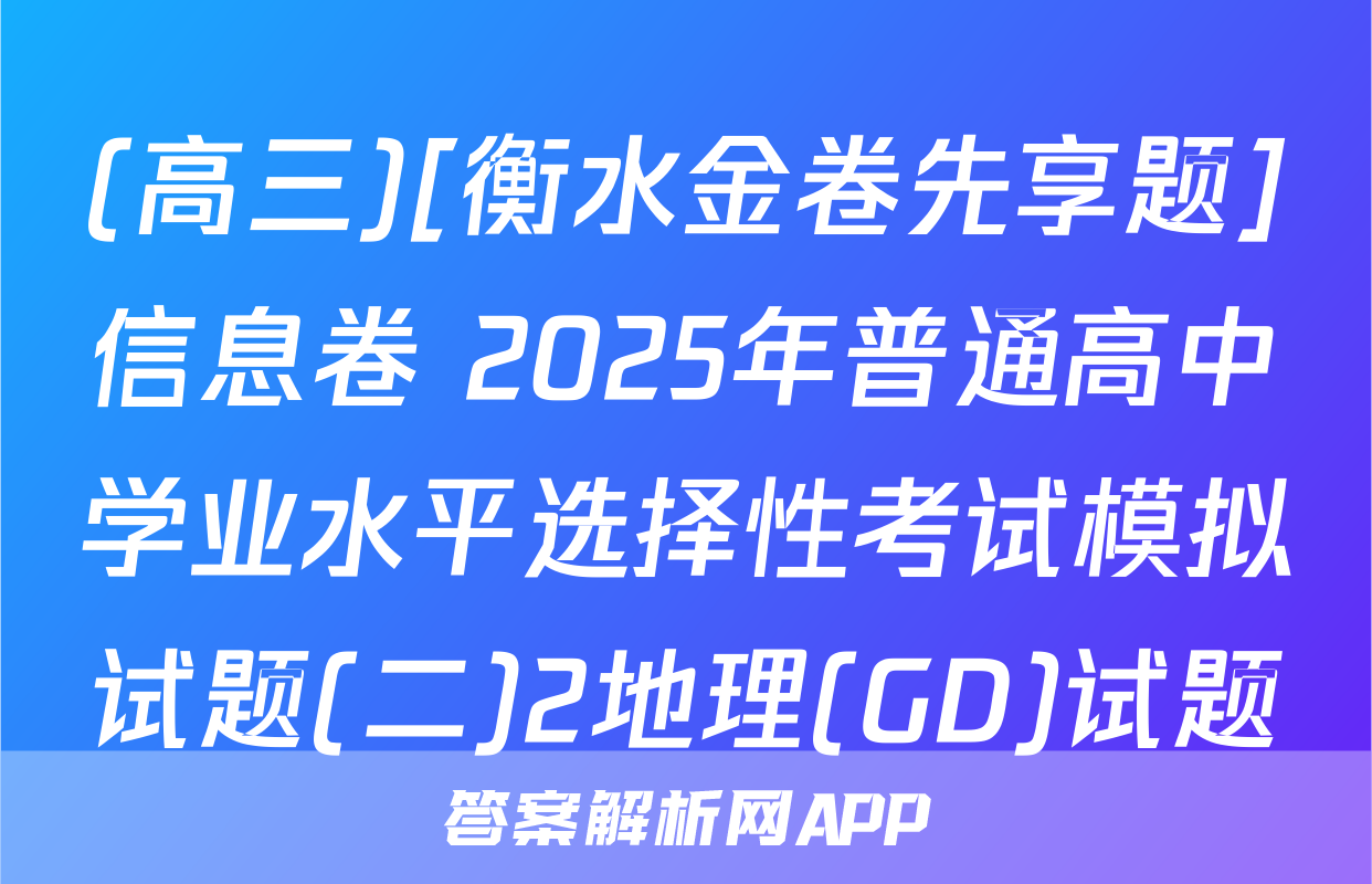 (高三)[衡水金卷先享题]信息卷 2025年普通高中学业水平选择性考试模拟试题(二)2地理(GD)试题