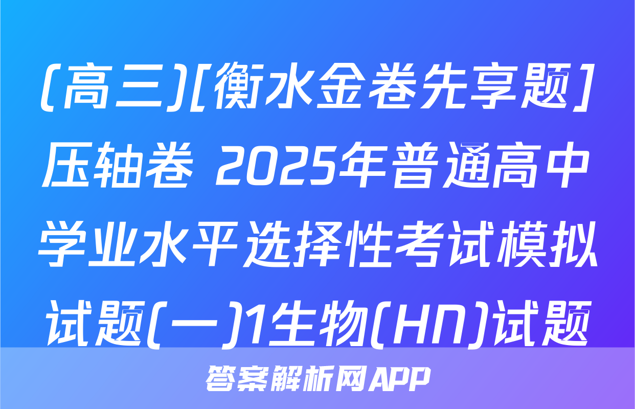 (高三)[衡水金卷先享题]压轴卷 2025年普通高中学业水平选择性考试模拟试题(一)1生物(HN)试题