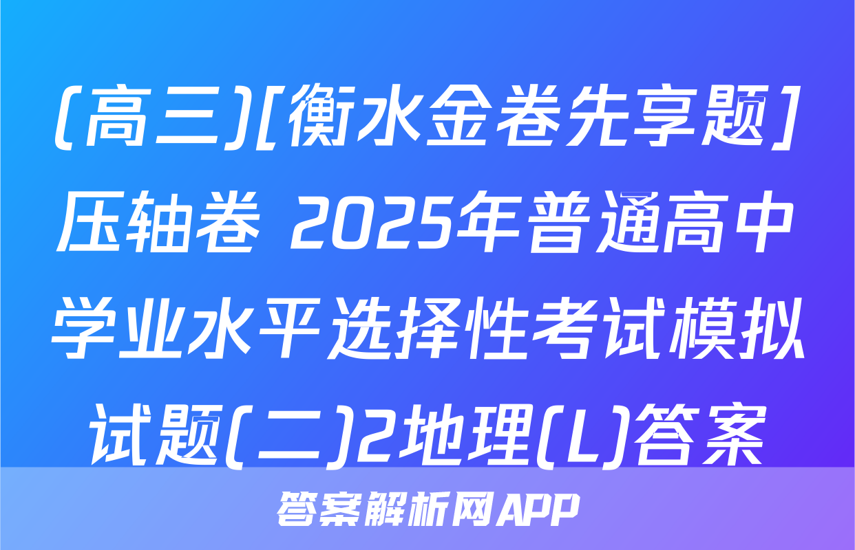 (高三)[衡水金卷先享题]压轴卷 2025年普通高中学业水平选择性考试模拟试题(二)2地理(L)答案