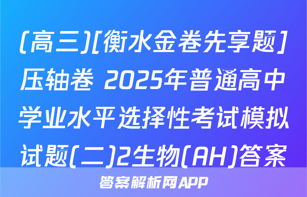 (高三)[衡水金卷先享题]压轴卷 2025年普通高中学业水平选择性考试模拟试题(二)2生物(AH)答案