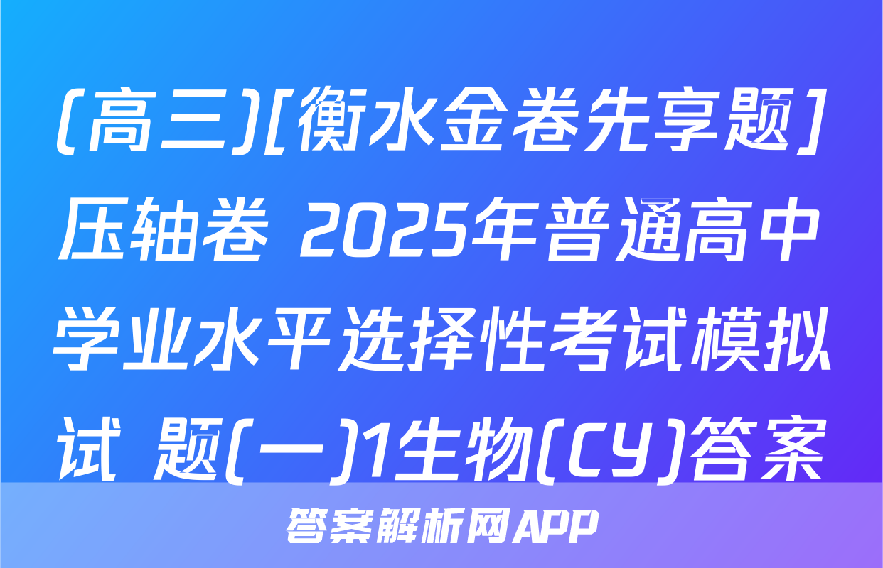 (高三)[衡水金卷先享题]压轴卷 2025年普通高中学业水平选择性考试模拟试 题(一)1生物(CY)答案
