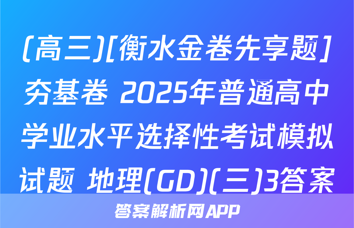 (高三)[衡水金卷先享题]夯基卷 2025年普通高中学业水平选择性考试模拟试题 地理(GD)(三)3答案