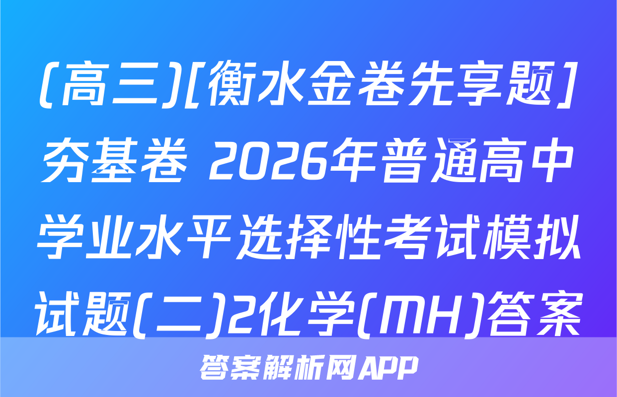 (高三)[衡水金卷先享题]夯基卷 2026年普通高中学业水平选择性考试模拟试题(二)2化学(MH)答案