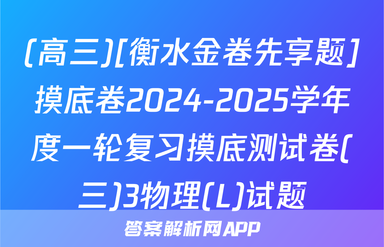(高三)[衡水金卷先享题]摸底卷2024-2025学年度一轮复习摸底测试卷(三)3物理(L)试题