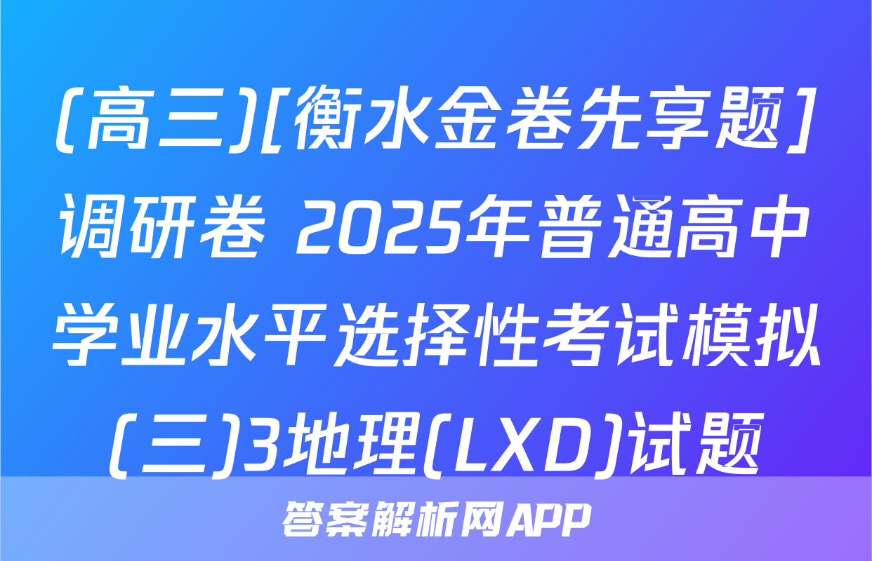 (高三)[衡水金卷先享题]调研卷 2025年普通高中学业水平选择性考试模拟(三)3地理(LXD)试题