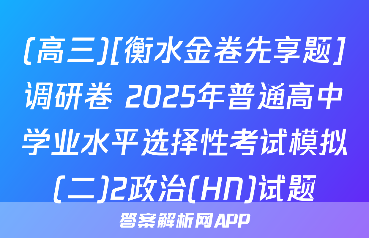(高三)[衡水金卷先享题]调研卷 2025年普通高中学业水平选择性考试模拟(二)2政治(HN)试题