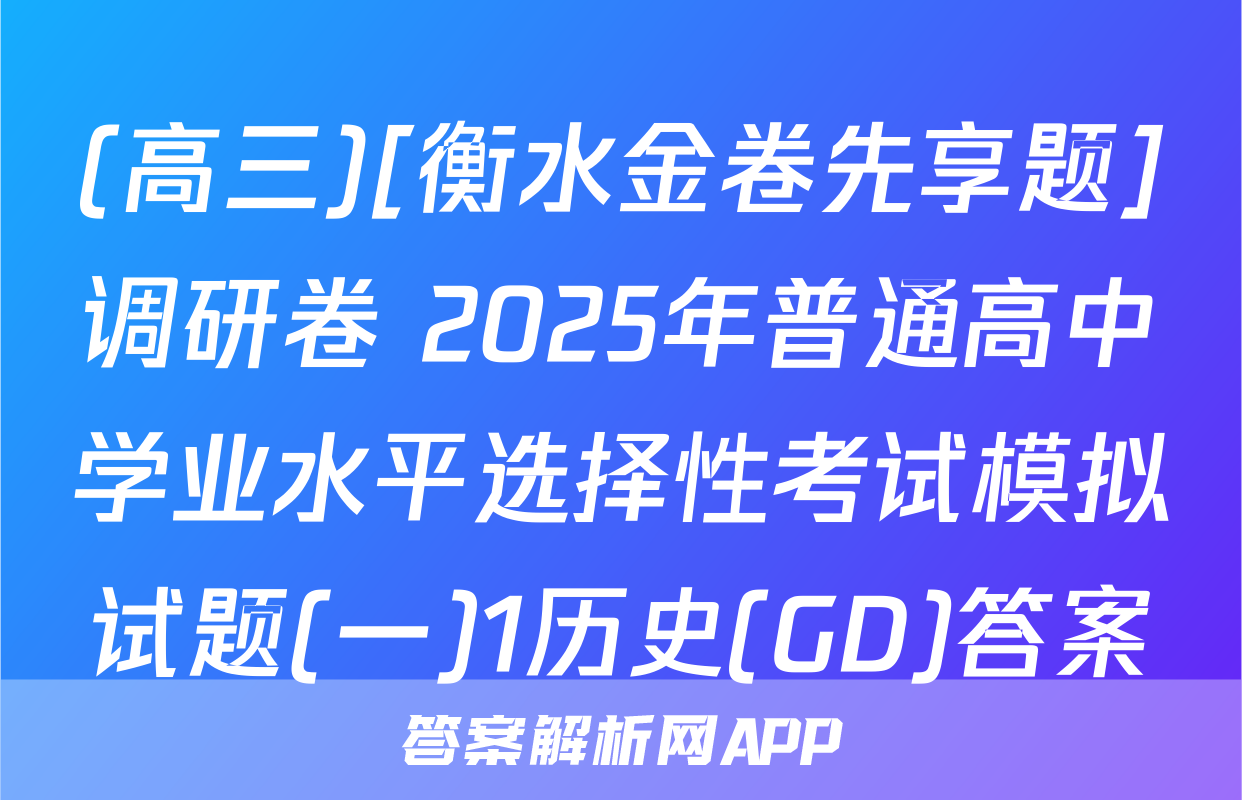(高三)[衡水金卷先享题]调研卷 2025年普通高中学业水平选择性考试模拟试题(一)1历史(GD)答案