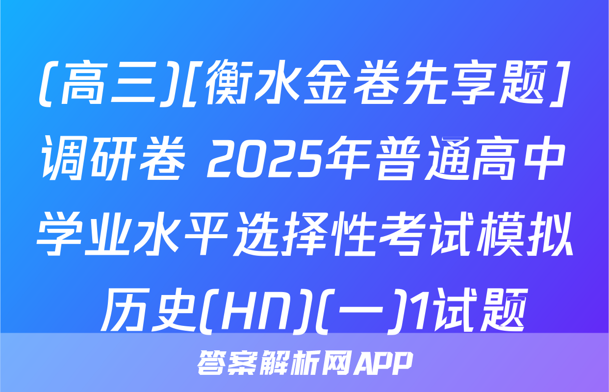 (高三)[衡水金卷先享题]调研卷 2025年普通高中学业水平选择性考试模拟 历史(HN)(一)1试题