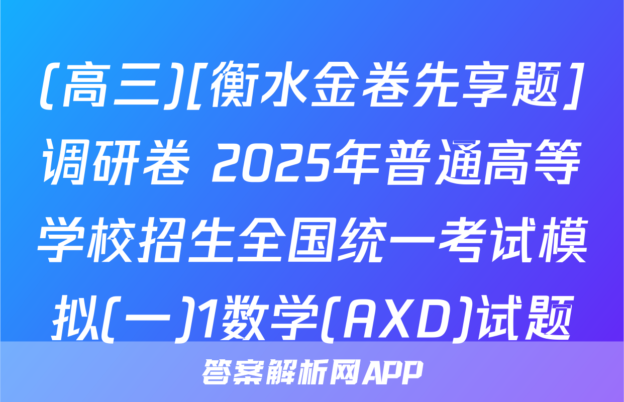 (高三)[衡水金卷先享题]调研卷 2025年普通高等学校招生全国统一考试模拟(一)1数学(AXD)试题