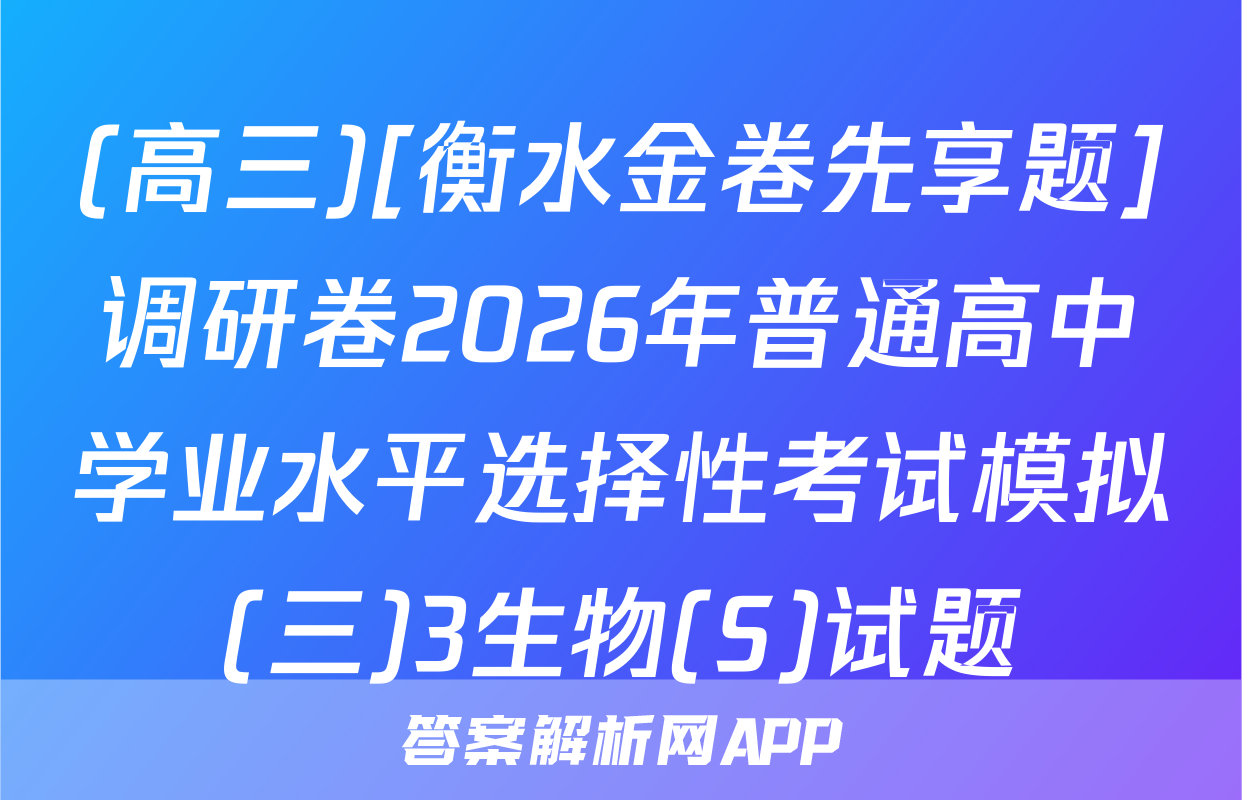 (高三)[衡水金卷先享题]调研卷2026年普通高中学业水平选择性考试模拟(三)3生物(S)试题