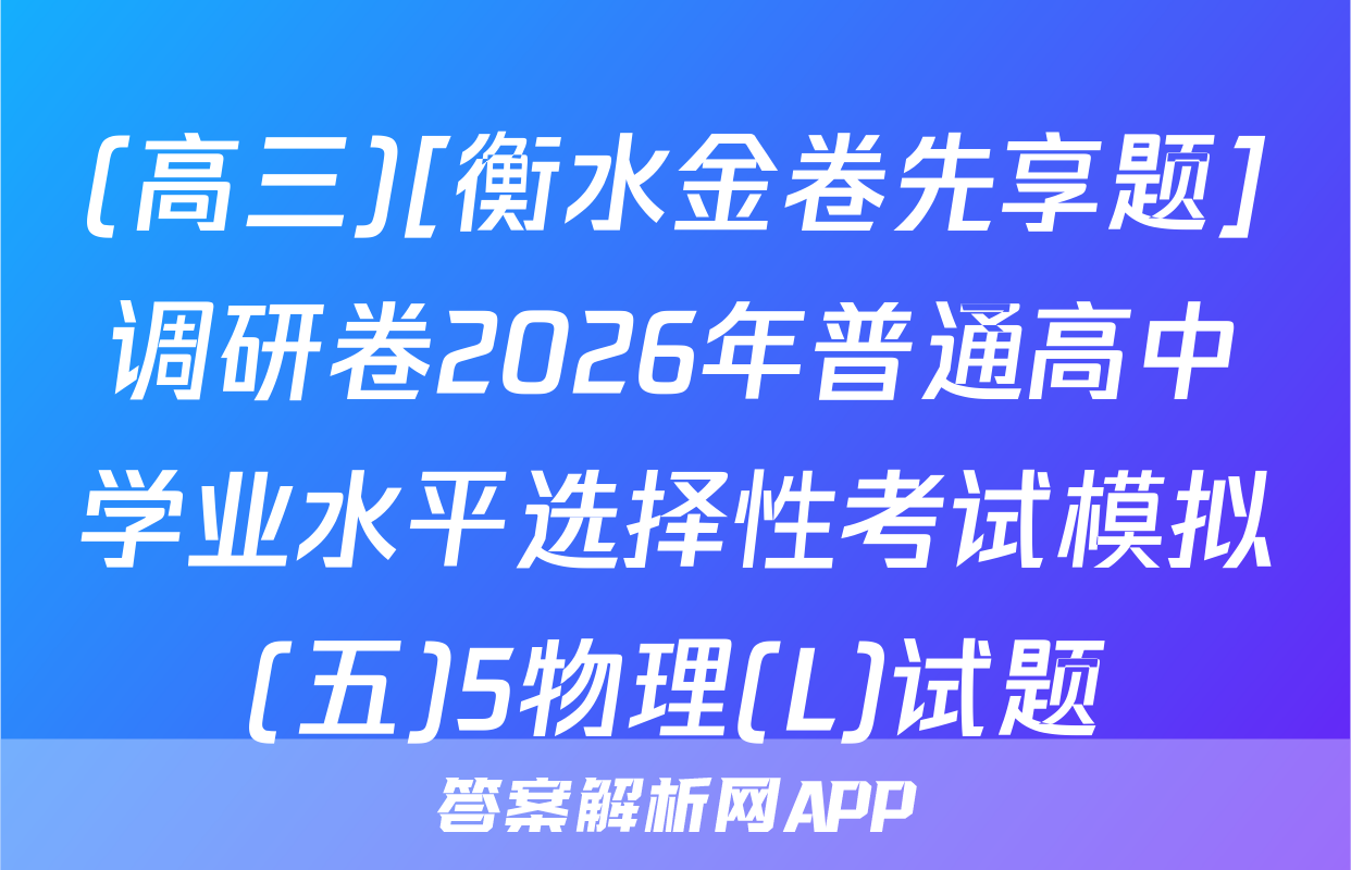 (高三)[衡水金卷先享题]调研卷2026年普通高中学业水平选择性考试模拟(五)5物理(L)试题