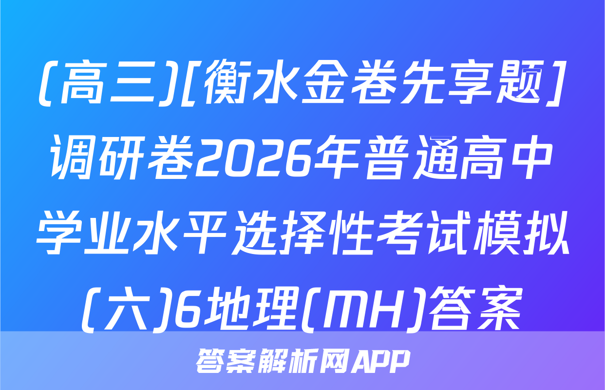 (高三)[衡水金卷先享题]调研卷2026年普通高中学业水平选择性考试模拟(六)6地理(MH)答案