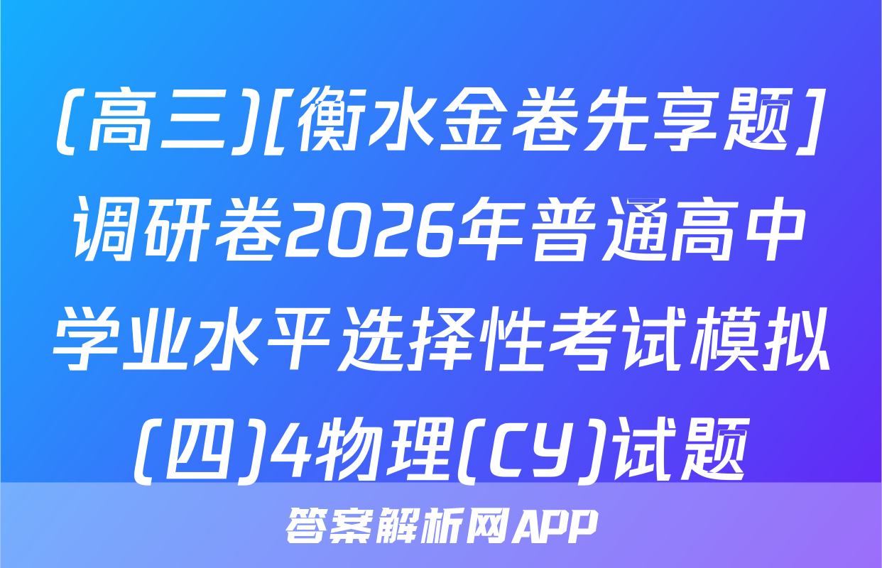 (高三)[衡水金卷先享题]调研卷2026年普通高中学业水平选择性考试模拟(四)4物理(CY)试题