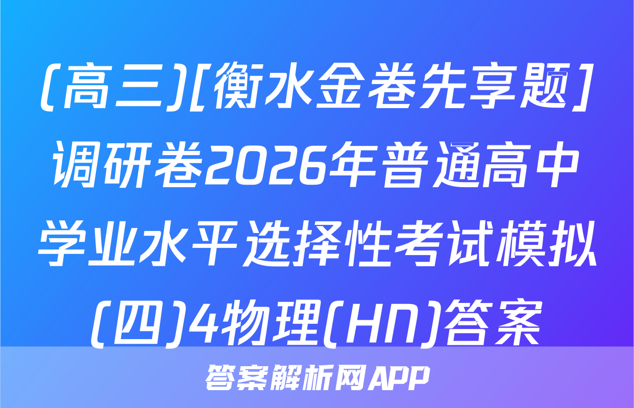 (高三)[衡水金卷先享题]调研卷2026年普通高中学业水平选择性考试模拟(四)4物理(HN)答案