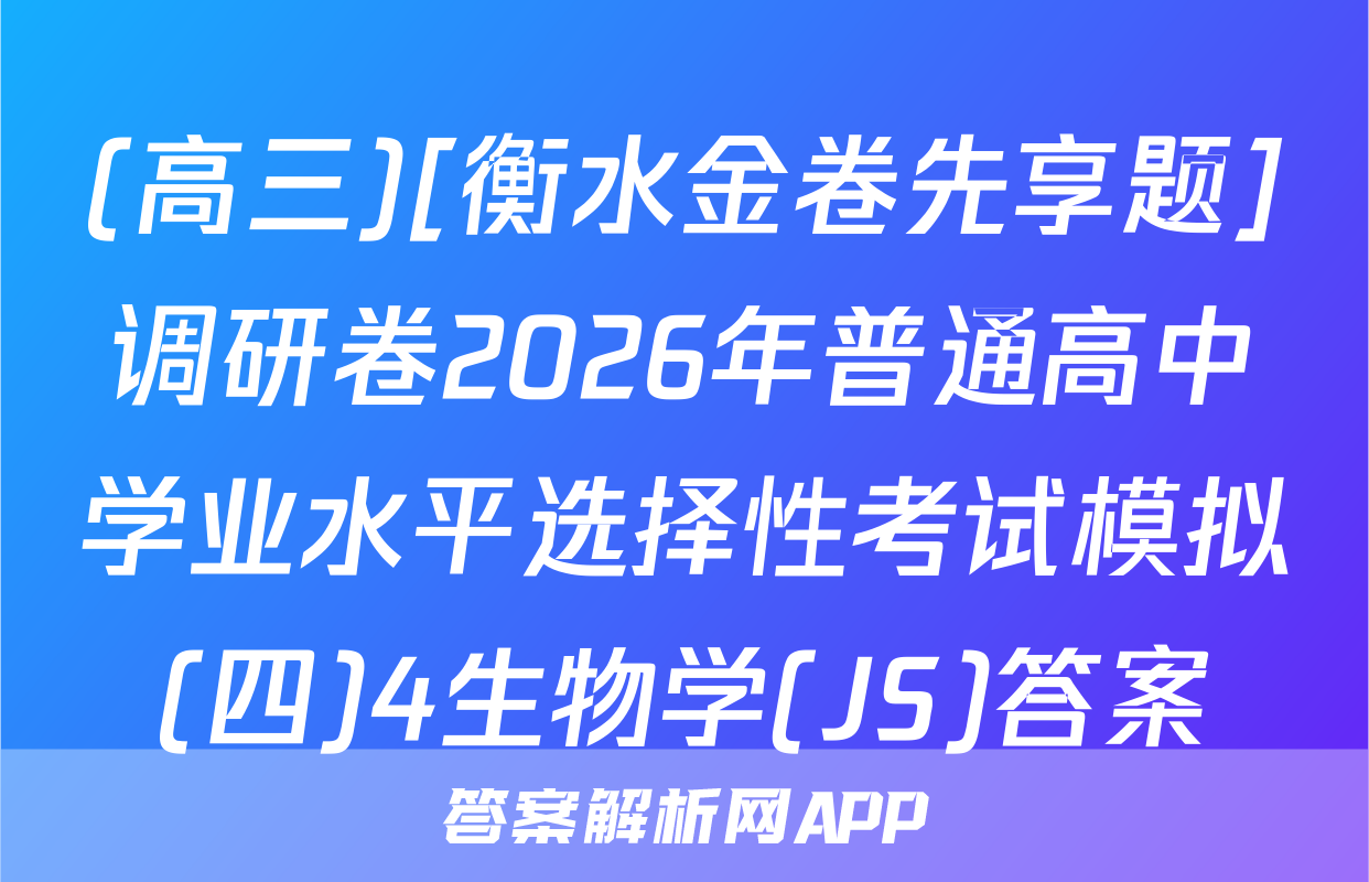 (高三)[衡水金卷先享题]调研卷2026年普通高中学业水平选择性考试模拟(四)4生物学(JS)答案