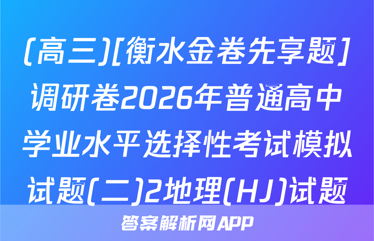 (高三)[衡水金卷先享题]调研卷2026年普通高中学业水平选择性考试模拟试题(二)2地理(HJ)试题
