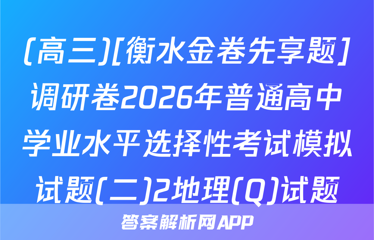 (高三)[衡水金卷先享题]调研卷2026年普通高中学业水平选择性考试模拟试题(二)2地理(Q)试题